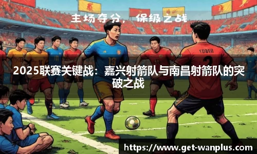 2025联赛关键战：嘉兴射箭队与南昌射箭队的突破之战