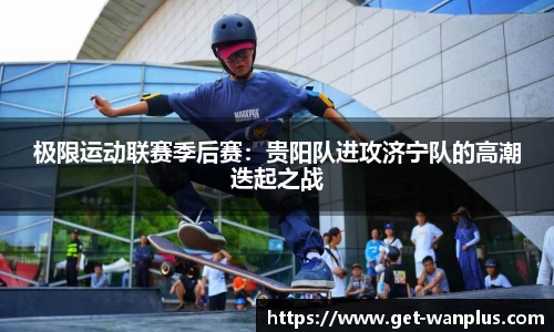 极限运动联赛季后赛：贵阳队进攻济宁队的高潮迭起之战