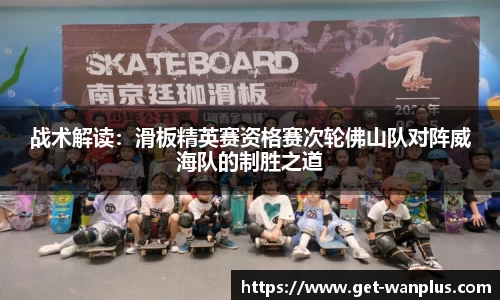 战术解读：滑板精英赛资格赛次轮佛山队对阵威海队的制胜之道