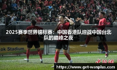 2025赛季世界锦标赛：中国香港队迎战中国台北队的巅峰之夜