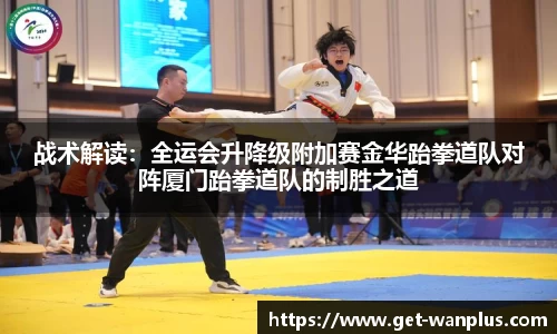 战术解读：全运会升降级附加赛金华跆拳道队对阵厦门跆拳道队的制胜之道