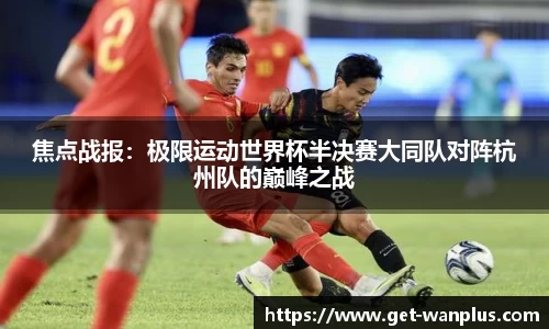 焦点战报：极限运动世界杯半决赛大同队对阵杭州队的巅峰之战