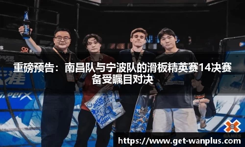 重磅预告：南昌队与宁波队的滑板精英赛14决赛备受瞩目对决
