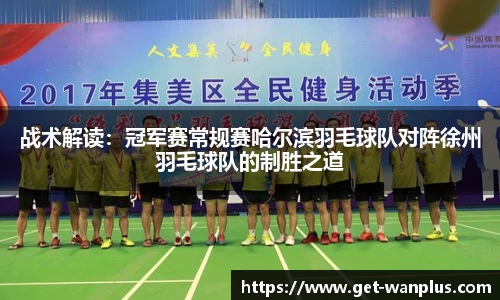 战术解读：冠军赛常规赛哈尔滨羽毛球队对阵徐州羽毛球队的制胜之道