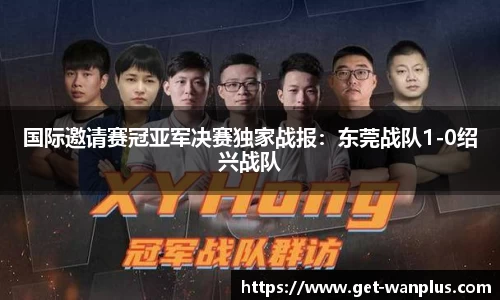 国际邀请赛冠亚军决赛独家战报：东莞战队1-0绍兴战队
