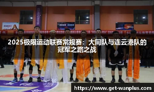 2025极限运动联赛常规赛：大同队与连云港队的冠军之路之战