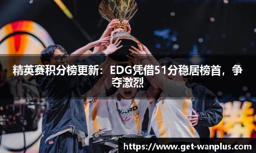 精英赛积分榜更新：EDG凭借51分稳居榜首，争夺激烈