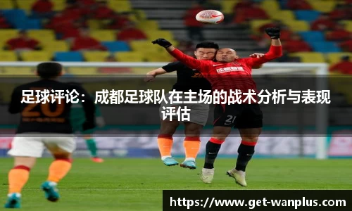 足球评论：成都足球队在主场的战术分析与表现评估