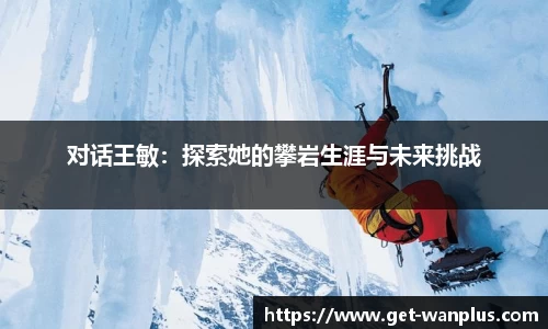 对话王敏：探索她的攀岩生涯与未来挑战