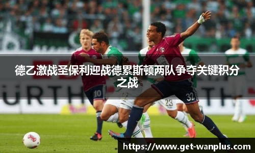 德乙激战圣保利迎战德累斯顿两队争夺关键积分之战